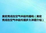 奧密克戎在空氣中能傳播嗎（奧密克戎在空氣中能傳播多久詳細介紹）
