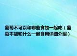 葡萄不可以和哪些食物一起吃（葡萄不能和什么一起食用詳細(xì)介紹）