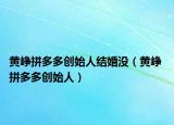 黃崢拼多多創(chuàng)始人結(jié)婚沒（黃崢 拼多多創(chuàng)始人）