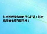 抖音視頻被收藏有什么好處（抖音視頻被收藏有提示嗎）