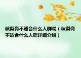 秋梨膏不適合什么人群喝（秋梨膏不適合什么人吃詳細(xì)介紹）