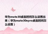 華為mate30桌面時間怎么設置出來（華為mate30epro桌面時間怎么設置）