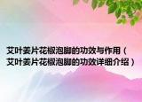 艾葉姜片花椒泡腳的功效與作用（艾葉姜片花椒泡腳的功效詳細(xì)介紹）