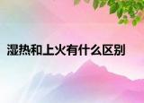濕熱和上火有什么區(qū)別