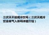 三伏天不能喝冷飲嗎（三伏天喝冷飲會(huì)寒氣入體嗎詳細(xì)介紹）