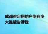 成都雅宗居的戶型有多大誰(shuí)能告訴我