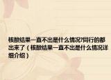 核酸結(jié)果一直不出是什么情況?同行的都出來(lái)了（核酸結(jié)果一直不出是什么情況詳細(xì)介紹）