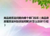 商品房質(zhì)量問題向哪個部門投訴（商品房房屋質(zhì)量糾紛該如何解決?怎么投訴?介紹）