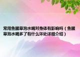 常用魚腥草泡水喝對身體有影響嗎（魚腥草泡水喝多了有什么壞處詳細介紹）