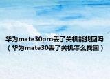 華為mate30pro丟了關(guān)機(jī)能找回嗎（華為mate30丟了關(guān)機(jī)怎么找回）