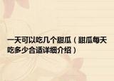 一天可以吃幾個甜瓜（甜瓜每天吃多少合適詳細介紹）