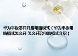 華為平板怎樣開(kāi)啟電腦模式（華為平板電腦模式怎么開(kāi) 怎么開(kāi)啟電腦模式介紹）