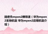 鍗庝負(fù)mpen2鐗堟湰（華為mpen2支持機(jī)型 華為mpen2適用機(jī)型介紹）