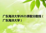 廣東海洋大學2021錄取分數(shù)線（廣東海洋大學）