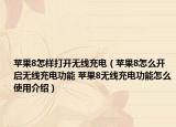 蘋果8怎樣打開無線充電（蘋果8怎么開啟無線充電功能 蘋果8無線充電功能怎么使用介紹）