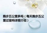 跑步五公里多嗎（每天跑步五公里過量嗎詳細(xì)介紹）