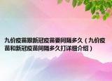 九價(jià)疫苗跟新冠疫苗要間隔多久（九價(jià)疫苗和新冠疫苗間隔多久打詳細(xì)介紹）