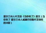 愛爾蘭詩人葉芝的《當你老了》原文（當你老了 愛爾蘭詩人威廉巴特勒葉芝創(chuàng)作的詩歌）