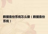 數(shù)據(jù)備份系統(tǒng)怎么做（數(shù)據(jù)備份系統(tǒng)）