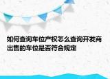 如何查詢車(chē)位產(chǎn)權(quán)怎么查詢開(kāi)發(fā)商出售的車(chē)位是否符合規(guī)定
