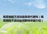 喝黑咖啡不運動能促進代謝嗎（喝黑咖啡不運動能減肥嗎詳細介紹）