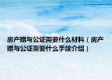 房產(chǎn)贈(zèng)與公證需要什么材料（房產(chǎn)贈(zèng)與公證需要什么手續(xù)介紹）