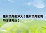 生水燒開(kāi)要多久（生水燒開(kāi)能喝嗎詳細(xì)介紹）