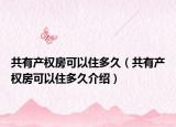 共有產(chǎn)權(quán)房可以住多久（共有產(chǎn)權(quán)房可以住多久介紹）