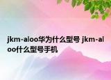 jkm-aloo華為什么型號(hào) jkm-aloo什么型號(hào)手機(jī)