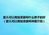 嬰兒可以用加濕器嗎什么牌子的好（嬰兒可以用加濕器嗎詳細介紹）