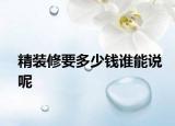 精裝修要多少錢(qián)誰(shuí)能說(shuō)呢