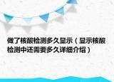 做了核酸檢測多久顯示（顯示核酸檢測中還需要多久詳細介紹）