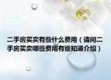 二手房買(mǎi)賣(mài)有些什么費(fèi)用（請(qǐng)問(wèn)二手房買(mǎi)賣(mài)哪些費(fèi)用有誰(shuí)知道介紹）