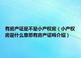 有房產(chǎn)證是不是小產(chǎn)權(quán)房（小產(chǎn)權(quán)房是什么意思有房產(chǎn)證嗎介紹）