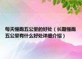每天慢跑五公里的好處（長期慢跑五公里有什么好處詳細(xì)介紹）
