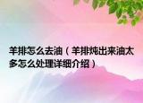 羊排怎么去油（羊排燉出來(lái)油太多怎么處理詳細(xì)介紹）