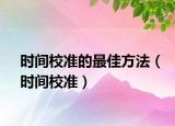 時間校準(zhǔn)的最佳方法（時間校準(zhǔn)）