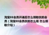 淘寶88會員開通后怎么領取優(yōu)酷會員（淘寶88會員優(yōu)酷怎么用 怎么領取介紹）