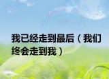 我已經(jīng)走到最后（我們終會走到我）
