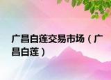 廣昌白蓮交易市場（廣昌白蓮）