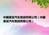 中國(guó)重型汽車集團(tuán)有限公司（中國(guó)重型汽車集團(tuán)有限公司）