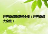 世界奇聞錄視頻全集（世界奇聞大全集）