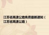 江蘇省高速公路免費最新通知（江蘇省高速公路）