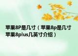 蘋果8P是幾寸（蘋果8p是幾寸 蘋果8plus幾英寸介紹）