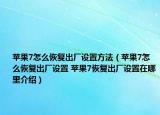 蘋果7怎么恢復出廠設置方法（蘋果7怎么恢復出廠設置 蘋果7恢復出廠設置在哪里介紹）