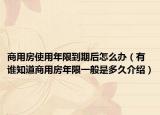 商用房使用年限到期后怎么辦（有誰(shuí)知道商用房年限一般是多久介紹）