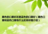 黑色的口罩好還是藍(lán)色的口罩好（黑色口罩和藍(lán)色口罩有什么區(qū)別詳細(xì)介紹）