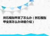 剝石榴指甲黑了怎么辦（剝石榴指甲變黑怎么辦詳細介紹）