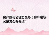 房產(chǎn)贈與公證怎么辦（房產(chǎn)贈與公證怎么辦介紹）
