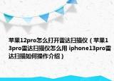 蘋果12pro怎么打開雷達(dá)掃描儀（蘋果13pro雷達(dá)掃描儀怎么用 iphone13pro雷達(dá)掃描如何操作介紹）